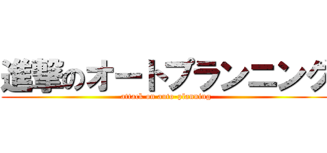 進撃のオートプランニング (attack on auto-planning)