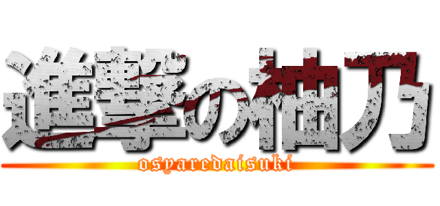 進撃の柚乃 (osyaredaisuki)