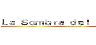 Ｌａ Ｓｏｍｂｒａ ｄｅｌ Ｌｅｖｉａｔáｎ (Parte 1: Huye)