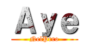 Ａｙｅ (NelPrro)