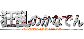 狂乱のかなでん (niconama on Kanaden)