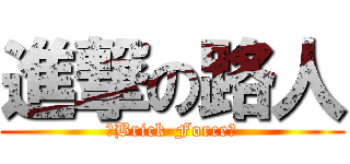進撃の路人 (〆Brick-Forceゞ)