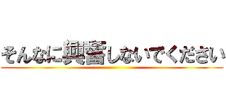 そんなに興奮しないでください ()