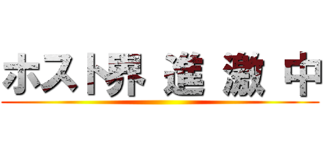 ホスト界 進 激 中 ()