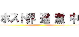 ホスト界 進 激 中 ()