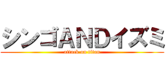 シンゴＡＮＤイズミ (attack on titan)