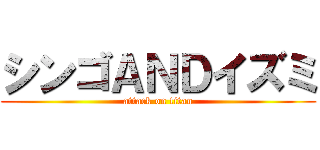シンゴＡＮＤイズミ (attack on titan)