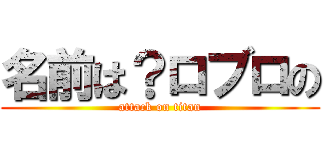 名前は？ロブロの (attack on titan)