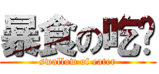 暴食の吃货 (swallow of eater)