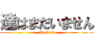 達はまだいません (Luckas)