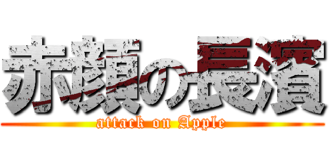 赤顔の長濱 (attack on Apple)