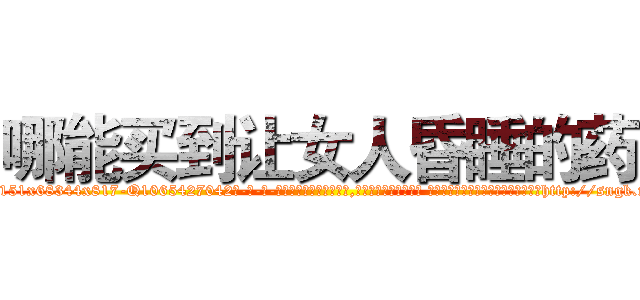 哪能买到让女人昏睡的药 (哪能买到让女人昏睡的药【电-话151x68344x817-Q1065427042元-吉-药-业】我们做的是长期生意,靠的是老客户长期支持 哪能买到让女人昏睡的药在发表了一篇http://sngk.net/BPLz1k

参考消息网我们做的是长期生意,靠的是老客户长期支持也许我们早该意识到，就连鲍勃·霍斯金斯（金球奖戏剧类电影男主角 
)