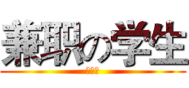兼职の学生 (要死了)