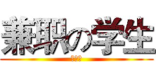 兼职の学生 (要死了)