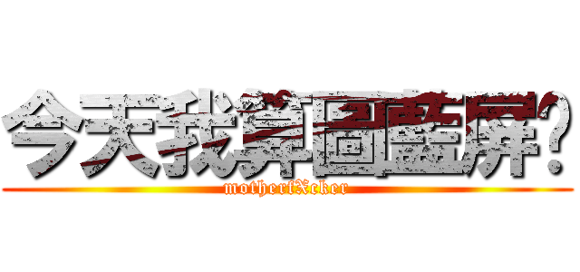 今天我算圖藍屏ㄛ (motherfXcker)