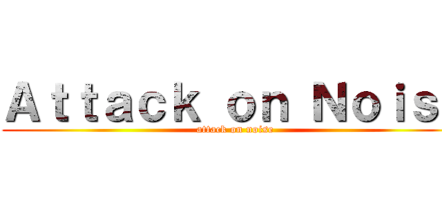 Ａｔｔａｃｋ ｏｎ Ｎｏｉｓｅ (attack on noise)