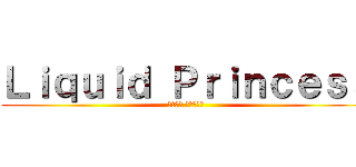 Ｌｉｑｕｉｄ Ｐｒｉｎｃｅｓｓ (リギット プリンセス)