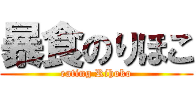 暴食のりほこ (eating Rihoko)