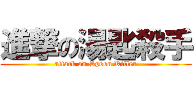 進撃の湯匙殺手 (attack on Spoon Killer)