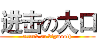 进击の大口 (attack on bigmouth)