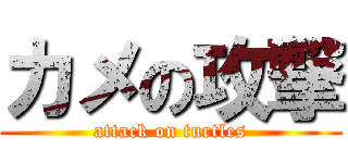 カメの攻撃 (attack on turtles)