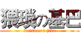 猥琐の基巴 (weisuo on jiba)