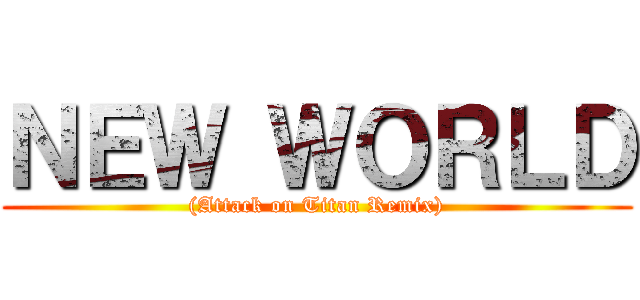 ＮＥＷ ＷＯＲＬＤ ((Attack on Titan Remix))