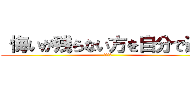  悔いが残らない方を自分で選べ (リヴァイ)