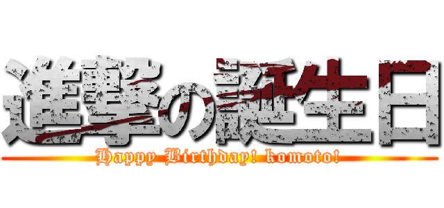 進撃の誕生日 (Happy Birthday! komoto!)