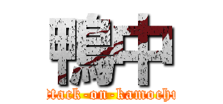 鴨中 (attack-on-kamochu)