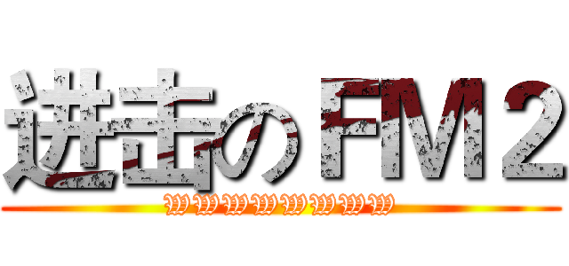 进击のＦＭ２ (WWWWWWWW)