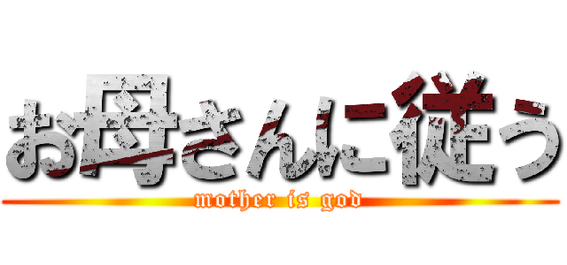 お母さんに従う (mother is god)