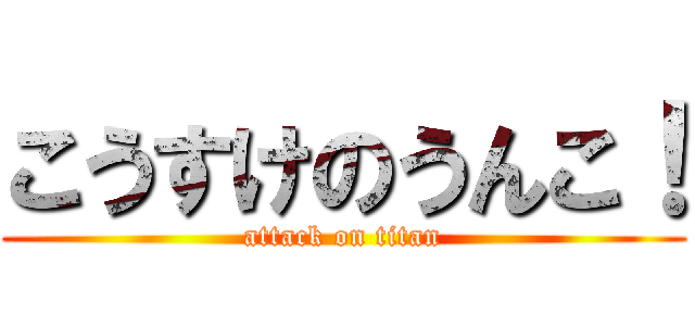 こうすけのうんこ！ (attack on titan)