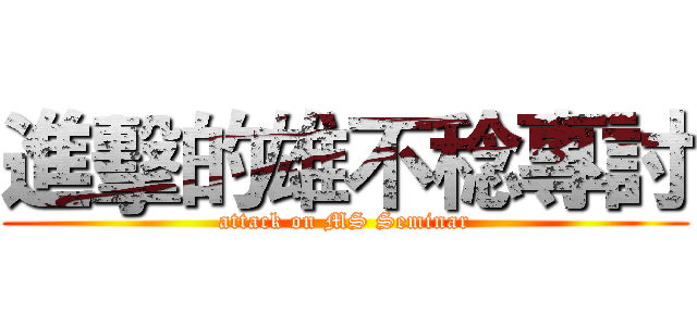 進擊的雄不稔專討 (attack on MS Seminar)