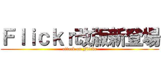 Ｆｌｉｃｋｒ改版新登場 (attack on Flickr)