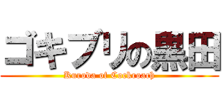 ゴキブリの黒田 (Kuroda of Cockroach)