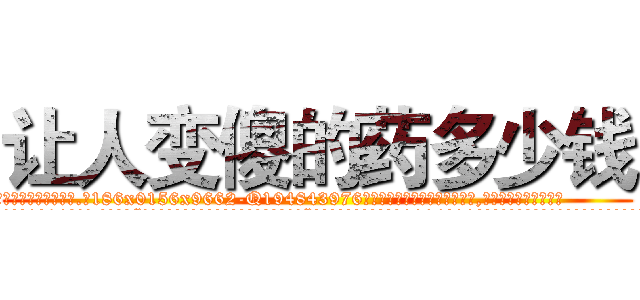 让人变傻的药多少钱 (让人变傻的药多少钱【电.话186x0156x9662-Q194843976林氏药业】我们做的是长期生意,靠的是老客户长期支持
参考消息网2月20日报道 韩媒称，“剩女多、离婚率高的城市，房价一定会上涨。”这是中国经济学家金岩石2016年12月参加在上海举行的房地产相关论坛时说的话。
)