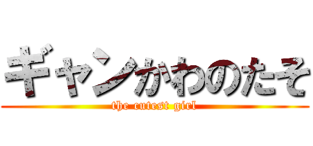 ギャンかわのたそ (the cutest girl)