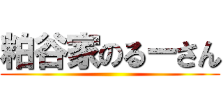 粕谷家のるーさん ()