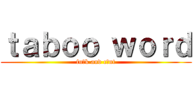 ｔａｂｏｏ ｗｏｒｄ (fu○k and c○nt)