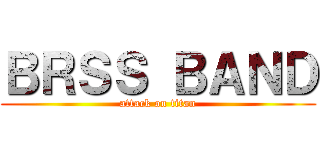 ＢＲＳＳ ＢＡＮＤ (attack on titan)