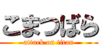 こまつばら (attack on titan)