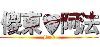 傻東♥阿法 (Fuck)