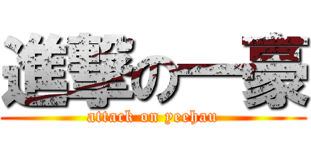 進撃の一豪 (attack on yeehau)
