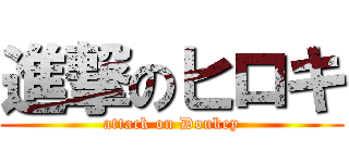 進撃のヒロキ (attack on Donkey)