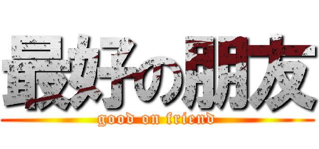 最好の朋友 (good on friend)