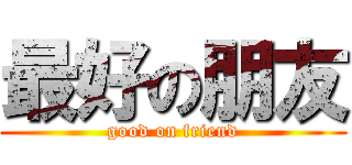 最好の朋友 (good on friend)