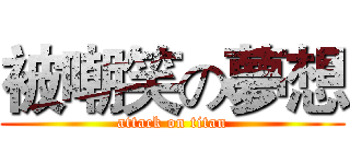 被嘲笑の夢想 (attack on titan)