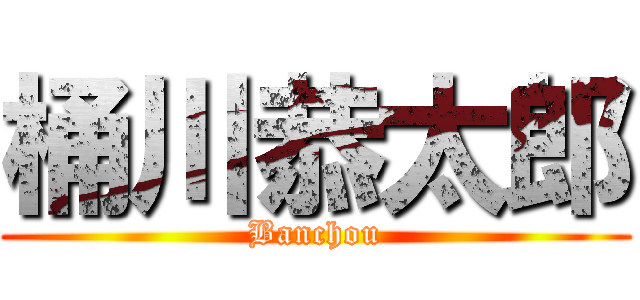 桶川恭太郎 (Banchou)