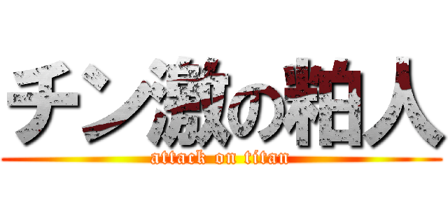 チン激の粕人 (attack on titan)